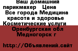 Ваш домашний парикмахер › Цена ­ 300 - Все города Медицина, красота и здоровье » Косметические услуги   . Оренбургская обл.,Медногорск г.